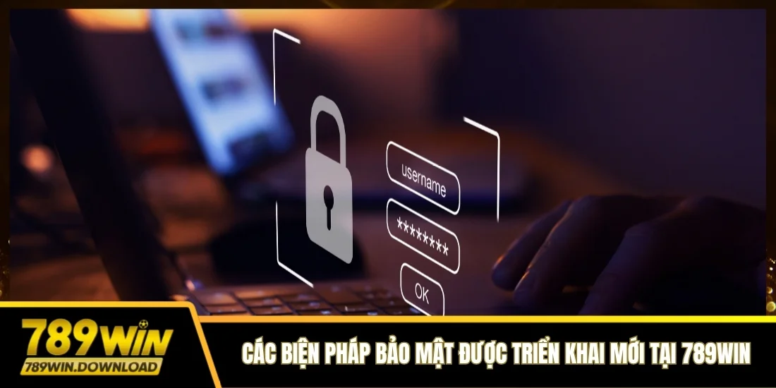 Các biện pháp bảo mật được triển khai mới tại 789win