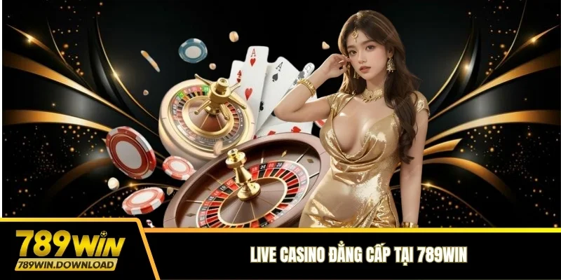 Live Casino đẳng cấp tại 789WIN