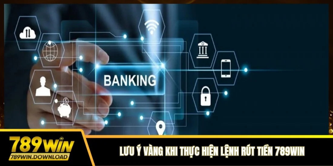 Lưu ý vàng khi thực hiện lệnh rút tiền 789win