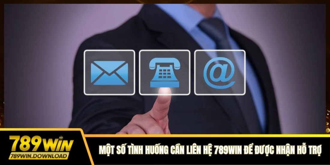 Một số tình huống cần liên hệ 789win để được nhận hỗ trợ, tư vấn