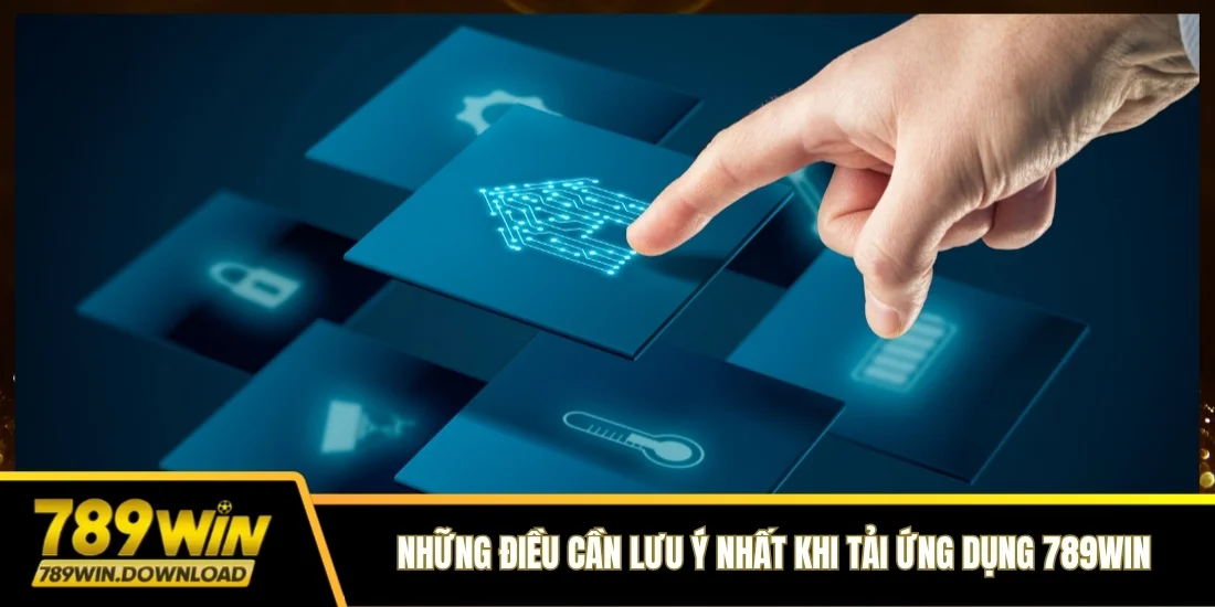Những điều cần lưu ý nhất khi thực hiện tải ứng dụng 789win