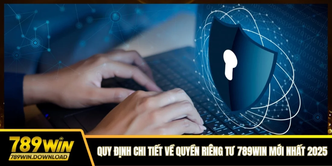 Quy định chi tiết về quyền riêng tư 789win mới nhất 2025